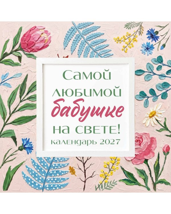 Самой любимой бабушке на свете! Рисованные цветы. Календарь настенный на 2027 год (300х300 мм)