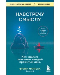 Навстречу смыслу. Как сделать значимым каждый прожитый день