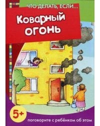 Что делать, если... Коварный огонь. Поговорите с ребенком об этом (для детей 5-7 лет)