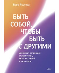 Быть собой, чтобы быть с другими: бережная сепарация от родителей, взрослых детей и партнеров