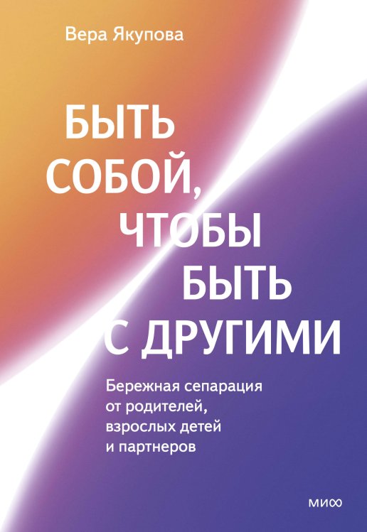 Быть собой, чтобы быть с другими: бережная сепарация от родителей, взрослых детей и партнеров Быть собой, чтобы быть с другими: бережная сепарация от родителей, взрослых детей и партнеров