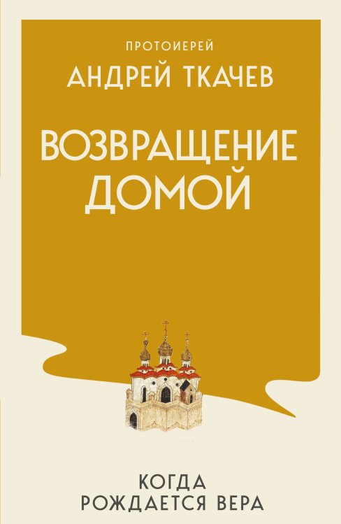 Обложка книги «Возвращение домой. Когда рождается вера» — Протоиерей Андрей Ткачев, ISBN 9785042382420