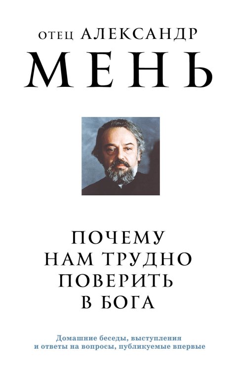 Александр Мень. Священник, пастырь и пророк Почему нам трудно поверить в Бога