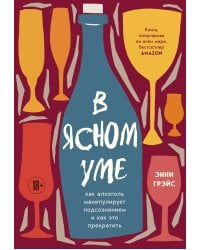 В ясном уме. Как алкоголь манипулирует подсознанием и как это прекратить (мягкая обл.)