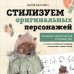 Начни рисовать. Лучшие книги для начинающих Стилизуем оригинальных персонажей. Большое практическое руководство: от поиска формы до создания уникального образа героя