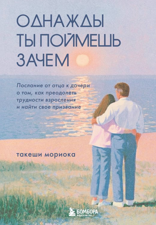 Обложка книги «Однажды ты поймешь зачем. Послание от отца к дочери о том, как преодолеть трудности взросления и найти свое призвание» — Мориока Такеши, ISBN 9785042263651