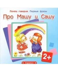 Почти говорим. Первые фразы. Про Машу и Сашу (для детей 2-4 лет)