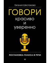 Говори красиво и уверенно. Постановка голоса и речи. Шестакова Е.
