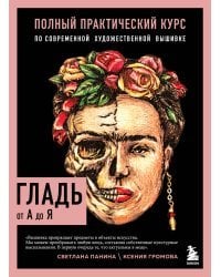 ГЛАДЬ от А до Я. Полный практический курс по современной художественной вышивке (Фрида)