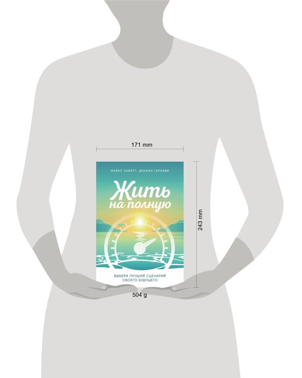 Жить на полную. Выбери лучший сценарий своего будущего
