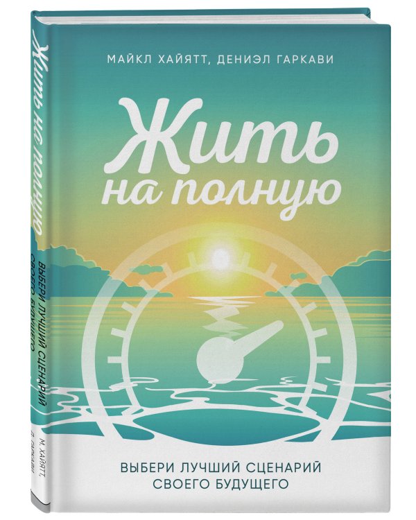 Жить на полную. Выбери лучший сценарий своего будущего