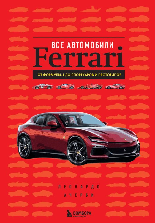 Подарочные издания. Автомобили Все автомобили Ferrari: от Формулы-1 до спорткаров и прототипов