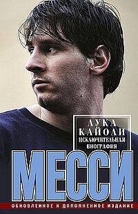 Месси. Исключительная биография. Обновленное и дополненное издание Месси. Исключительная биография. Обновленное и дополненное издание