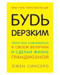Будь дерзким! Перестань сомневаться в своем величии и сделай жизнь грандиозной