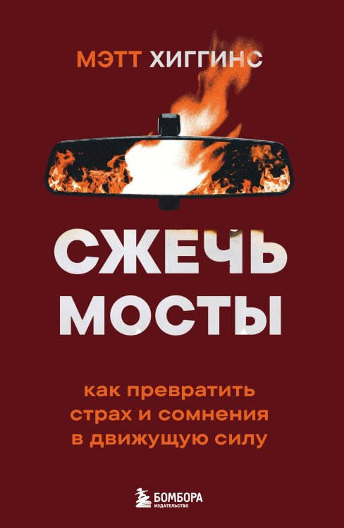 Обложка книги «Сжечь мосты. Как превратить страх и сомнения в движущую силу» — Хиггинс Мэтт, ISBN 9785042258862