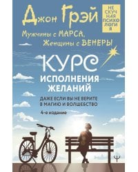 Мужчины с Марса, Женщины с Венеры. Курс исполнения желаний. Даже если вы не верите в магию и волшебство. 4-е издание