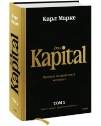 Капитал. Критика политической экономии.Том первый. Книга I: процесс производства капитала