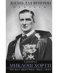 Жизнь для Венгрии. Адмирал Миклош Хорти. Мемуары. 1920—1944