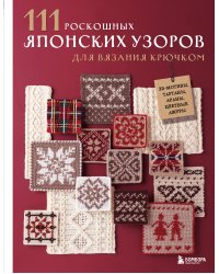 111 роскошных японских узоров для вязания крючком. 3D-мотивы, тартаны, араны, цветные ажуры