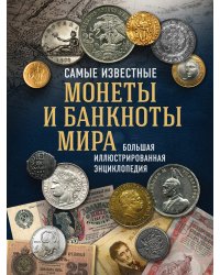 Самые известные монеты и банкноты мира. Большая иллюстрированная энциклопедия
