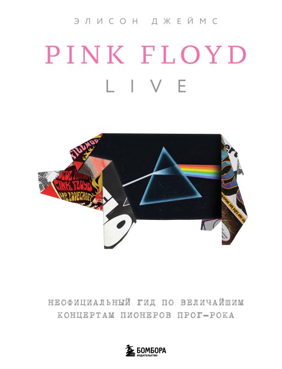 Легенды музыкального мира: иллюстрированные издания Pink Floyd Live: Неофициальный гид по величайшим концертам пионеров прог-рока