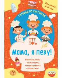 Мама, я пеку! Печеньки, кексы и даже торты, которые ребенок сделает САМ! (навивка)