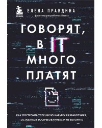 Говорят, в IT много платят. Как построить успешную карьеру разработчика, оставаться востребованным и не выгорать