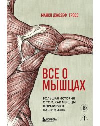 Все о мышцах. Большая история о том, как мышцы формируют нашу жизнь