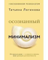 Осознанный минимализм. От хаоса в доме — к смыслу в жизни, или принцип достаточности