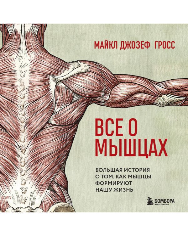 Все о мышцах. Большая история о том, как мышцы формируют нашу жизнь