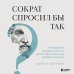 Сократ спросил бы так. Легендарный подход античного философа к искусству задавать вопросы Сократ спросил бы так. Легендарный подход античного философа к искусству задавать вопросы