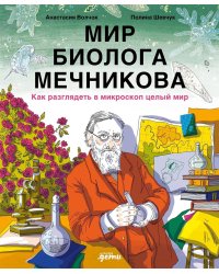Мир биолога Мечникова : Как разглядеть в микроскоп целый мир