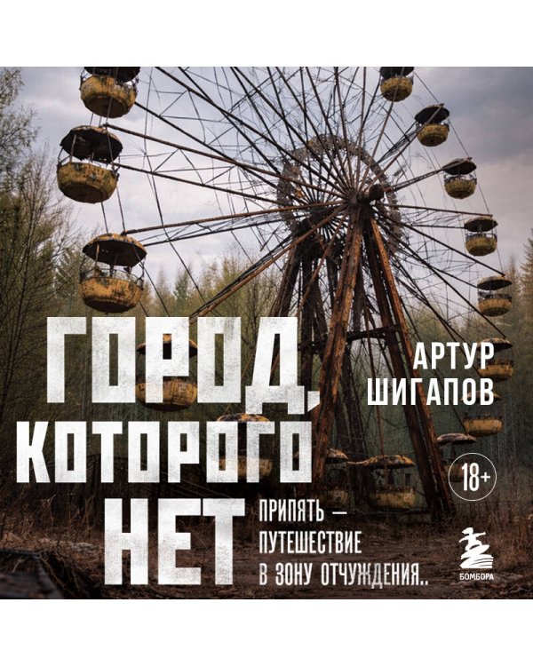 Город, которого нет. Припять — путешествие в зону отчуждения