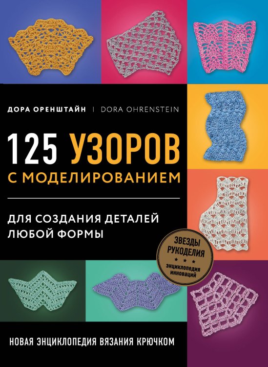 Звезды рукоделия. Энциклопедия инноваций Новая энциклопедия вязания крючком. 125 узоров с моделированием для создания деталей любой формы
