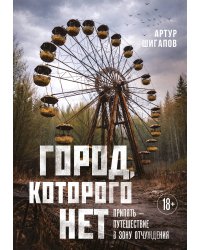 Город, которого нет. Припять — путешествие в зону отчуждения