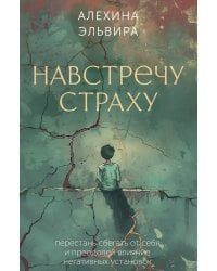 Навстречу страху: перестань сбегать от себя и преодолей влияние негативных установок