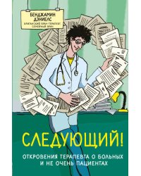 Следующий! Откровения терапевта о больных и не очень пациентах