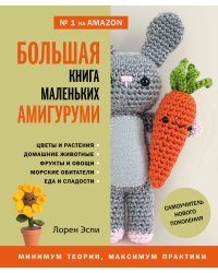 Большая книга маленьких амигуруми. Самоучитель нового поколения