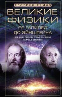 Обложка книги «Великие физики от Галилео до Эйнштейна. Как были сделаны самые значимые научные открытия» — Гамов Георгий Антонович, ISBN 9785952457614