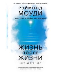 Жизнь после жизни: Самое полное исследование феномена продолжения жизни после смерти