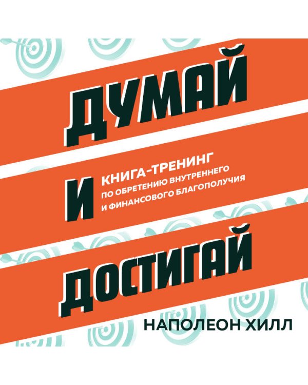 Думай и достигай. Книга-тренинг по обретению внутреннего и финансового благополучия