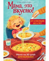 Мама, это вкусно! Меню на 30 дней для малоежек.