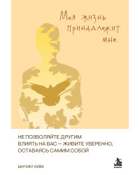 Моя жизнь принадлежит мне. Как не поддаваясь чужому влиянию, уверенно жить.