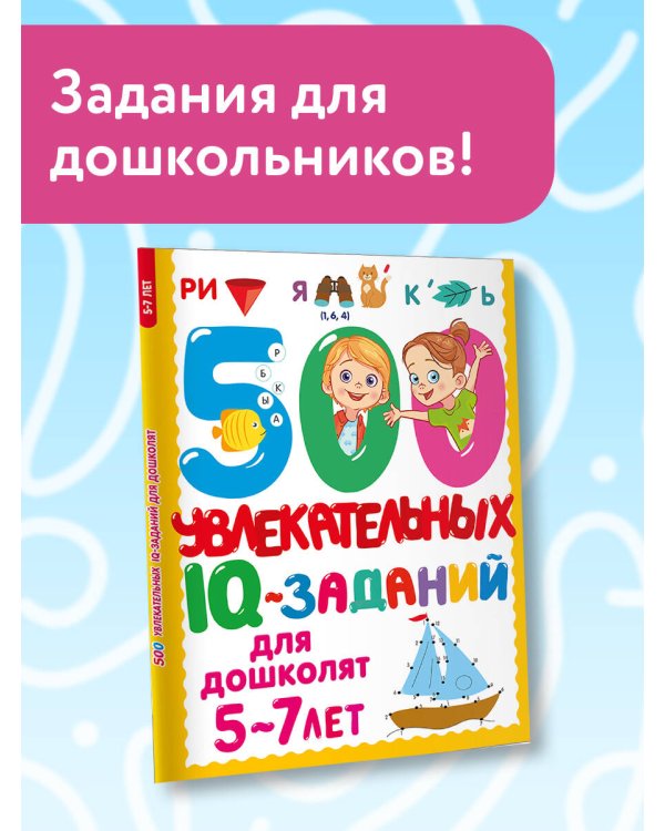 500 увлекательных IQ- заданий для дошколят. 5-7 лет