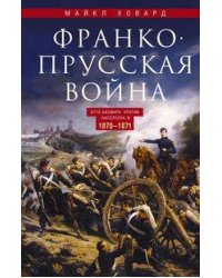 Франко-прусская война. Отто Бисмарк против Наполеона III. 1870—1871
