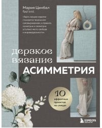 Дерзкое вязание. АСИММЕТРИЯ. 10 эффектных проектов на спицах