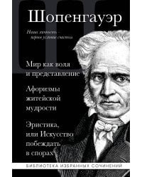 Артур Шопенгауэр. Мир как воля и представление. Афоризмы житейской мудрости. Эристика, или Искусство побеждать в спорах