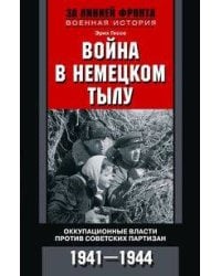 Война в немецком тылу. Оккупационные власти против советских партизан. 1941—1944