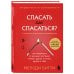 Спасать или спасаться? 2-е издание, дополненное и переработанное. Как избавитьcя от желания постоянно опекать других и начать думать о себе