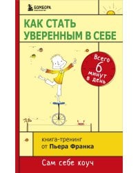 Как стать уверенным в себе. Всего 6 минут в день. Книга-тренинг